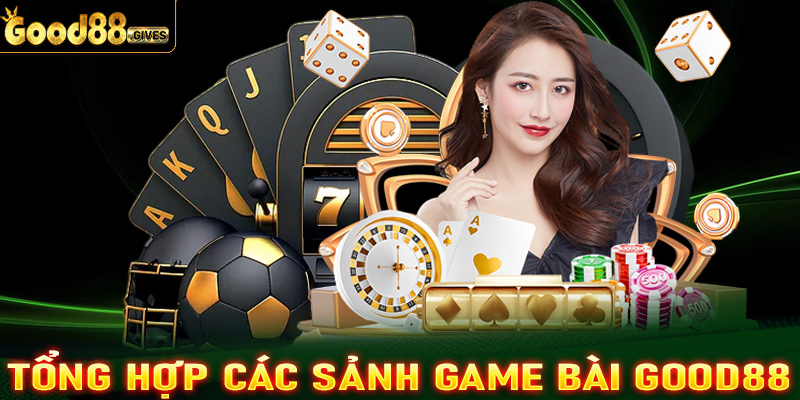 Tổng hợp những sảnh game bài Good88 được ưa chuộng nhất 2024