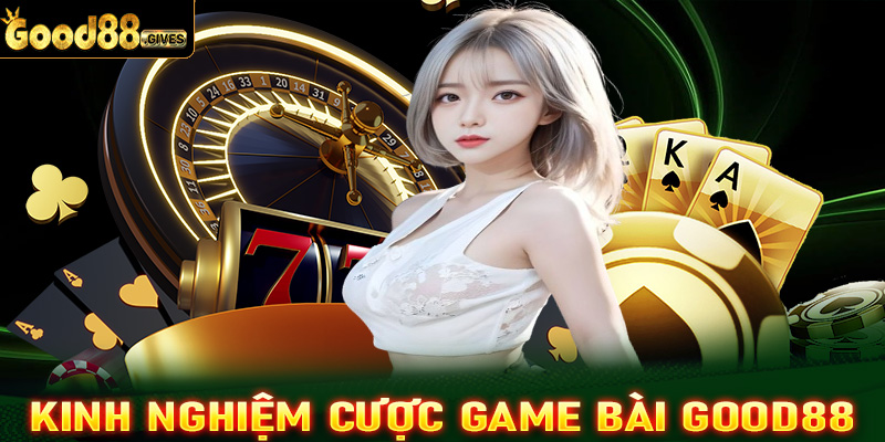 Chia sẻ kinh nghiệm cá cược game bài Good88 hiệu quả nhất từ cao thủ