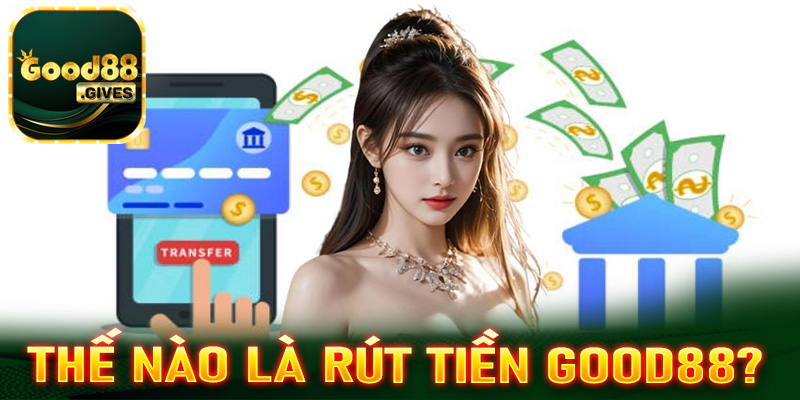 Thế nào được gọi là giao dịch rút tiền Good88?