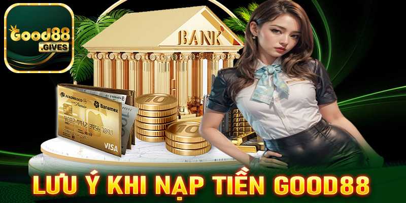 Lưu ý trong quá trình nạp tiền Good88 các bet thủ cần phải biết