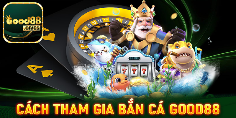 Hướng dẫn các bước tham gia cá cược bắn cá Good88